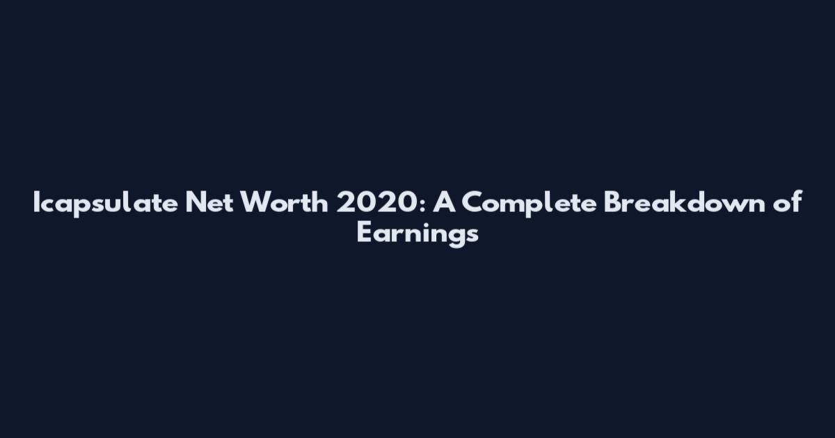Icapsulate Net Worth 2020: A Complete Breakdown of Earnings