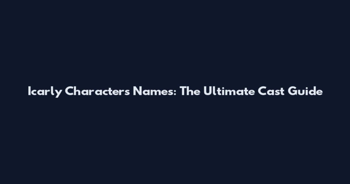 Icarly Characters Names: The Ultimate Cast Guide