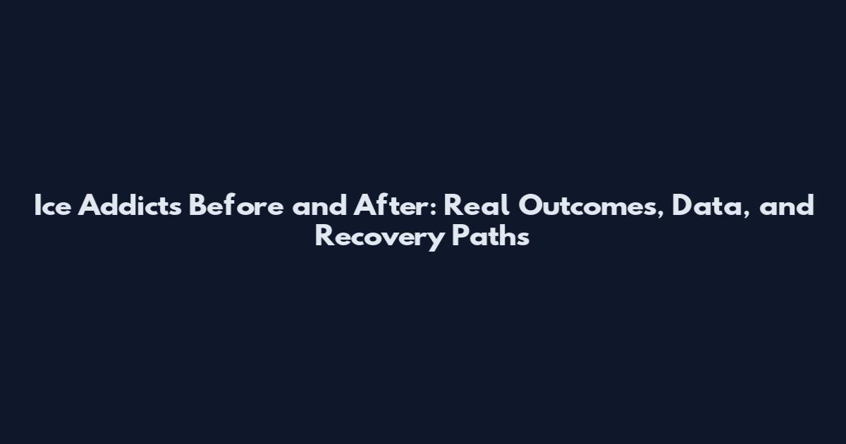 Ice Addicts Before and After: Real Outcomes, Data, and Recovery Paths