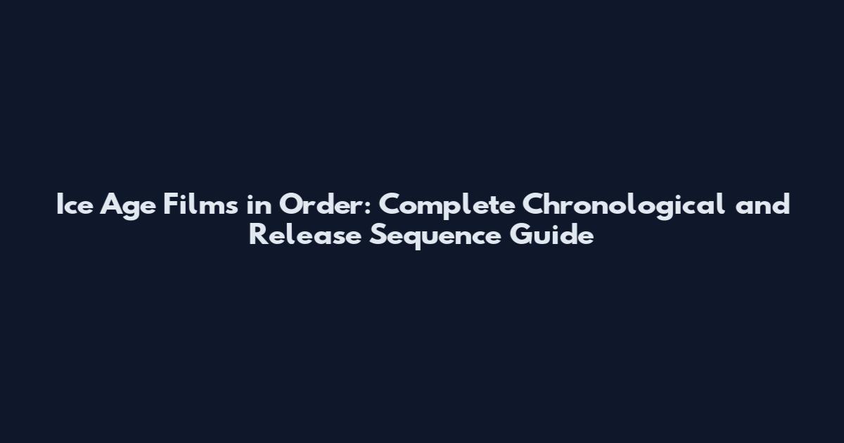 Ice Age Films in Order: Complete Chronological and Release Sequence Guide
