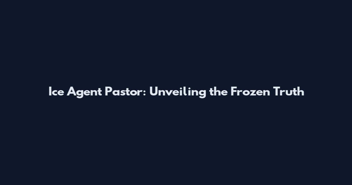 Ice Agent Pastor: Unveiling the Frozen Truth