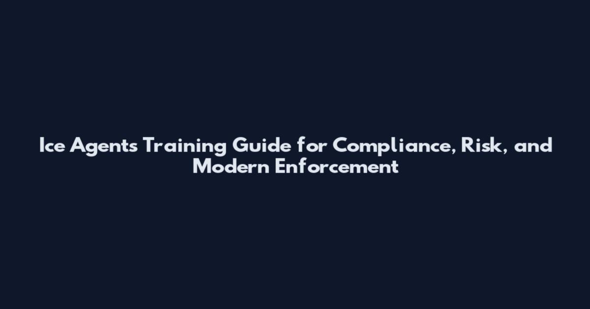 Ice Agents Training Guide for Compliance, Risk, and Modern Enforcement