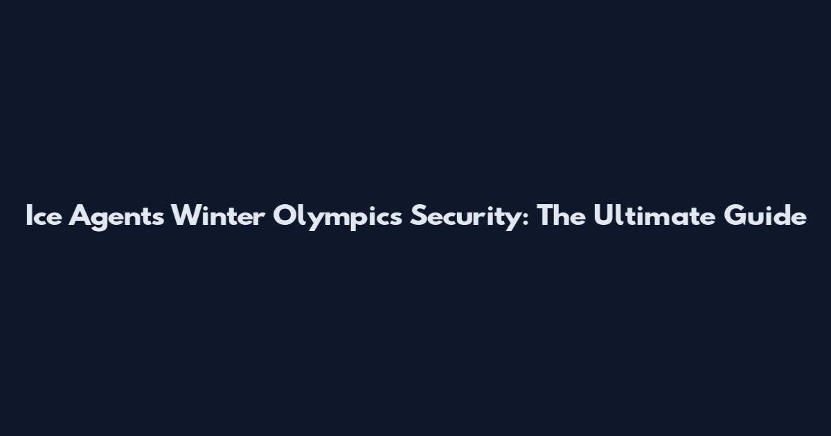 Ice Agents Winter Olympics Security: The Ultimate Guide