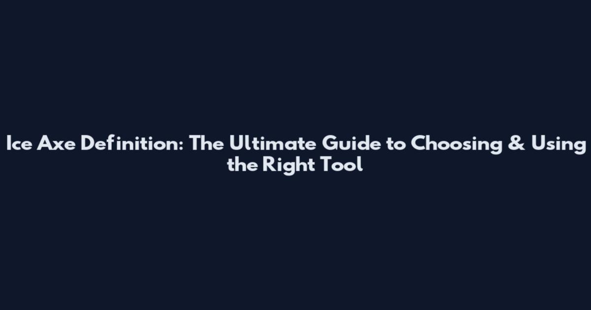 Ice Axe Definition: The Ultimate Guide to Choosing & Using the Right Tool
