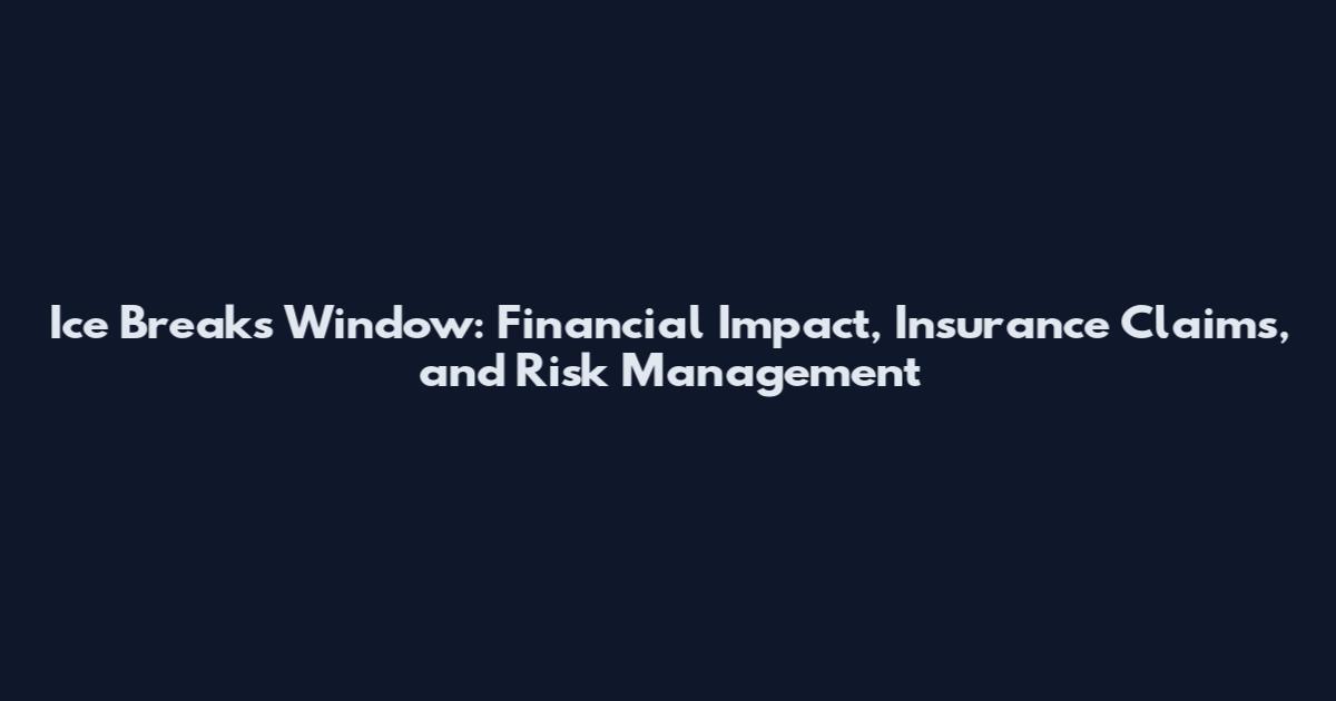 Ice Breaks Window: Financial Impact, Insurance Claims, and Risk Management