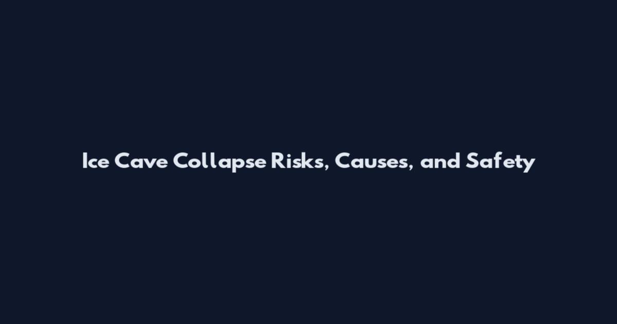 Ice Cave Collapse Risks, Causes, and Safety