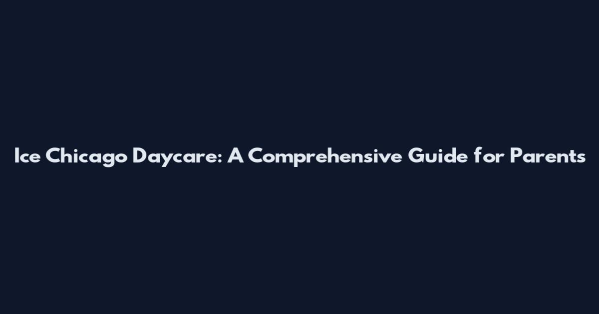 Ice Chicago Daycare: A Comprehensive Guide for Parents