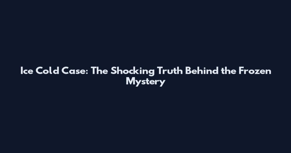Ice Cold Case: The Shocking Truth Behind the Frozen Mystery