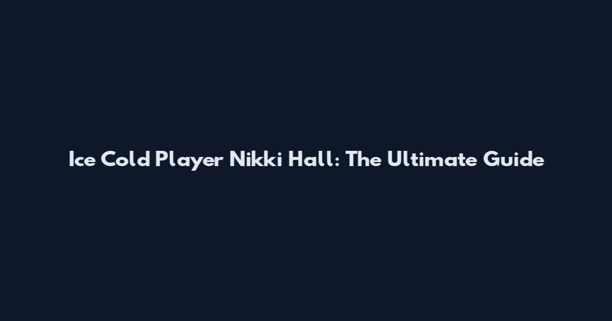 Ice Cold Player Nikki Hall: The Ultimate Guide