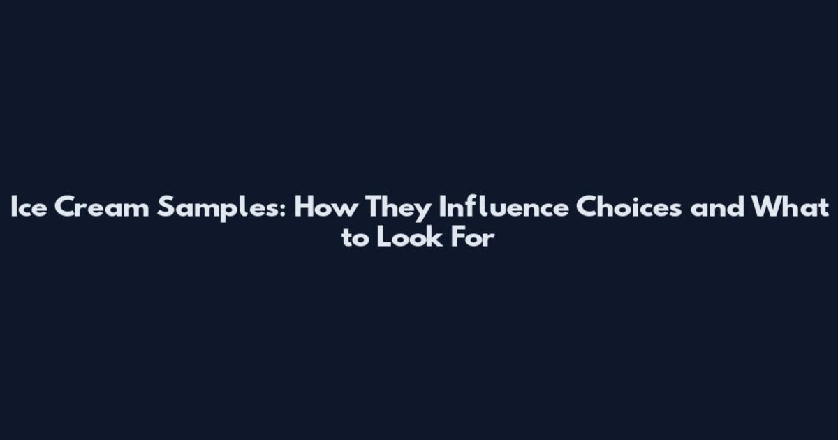 Ice Cream Samples: How They Influence Choices and What to Look For