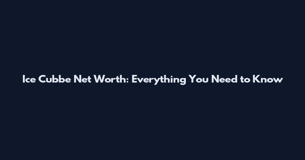Ice Cubbe Net Worth: Everything You Need to Know