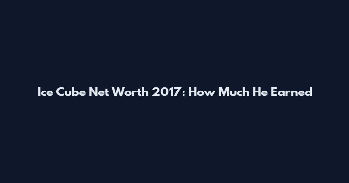 Ice Cube Net Worth 2017: How Much He Earned