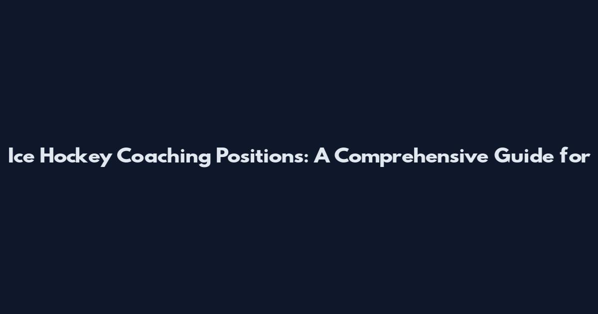 Ice Hockey Coaching Positions: A Comprehensive Guide for