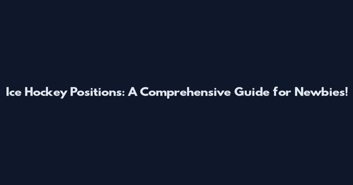 Ice Hockey Positions: A Comprehensive Guide for Newbies!