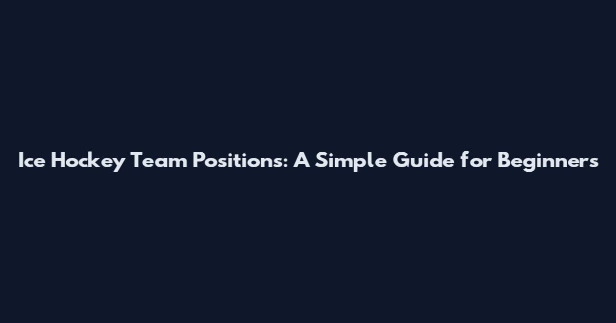Ice Hockey Team Positions: A Simple Guide for Beginners