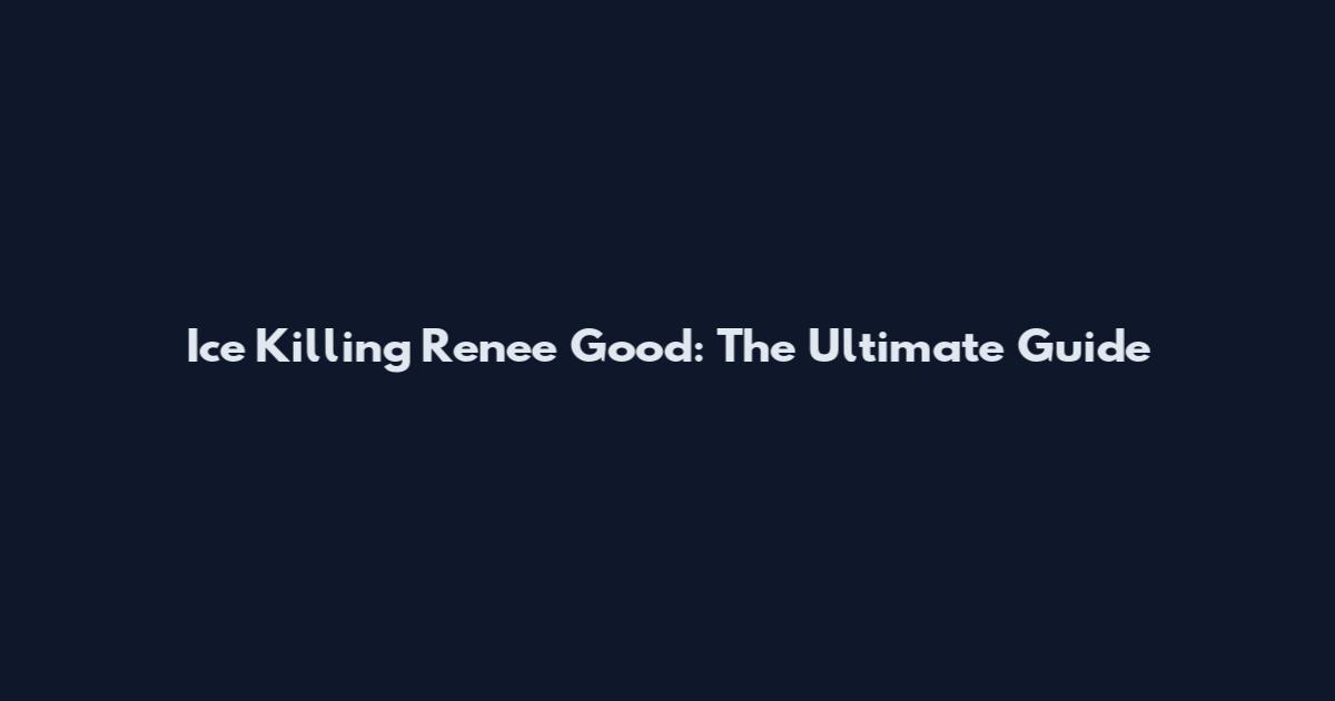 Ice Killing Renee Good: The Ultimate Guide