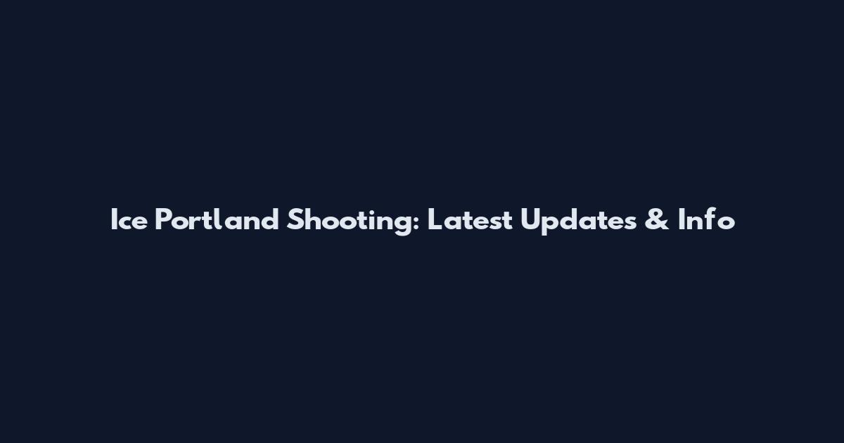 Ice Portland Shooting: Latest Updates & Info