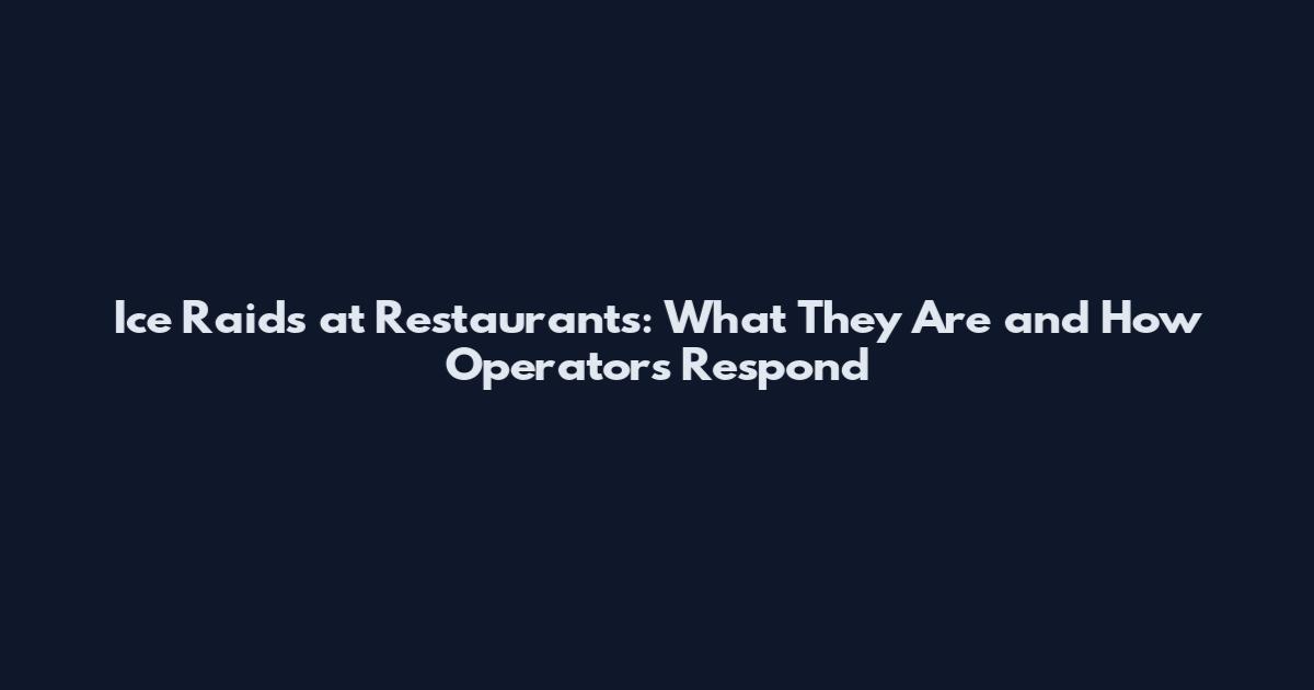 Ice Raids at Restaurants: What They Are and How Operators Respond