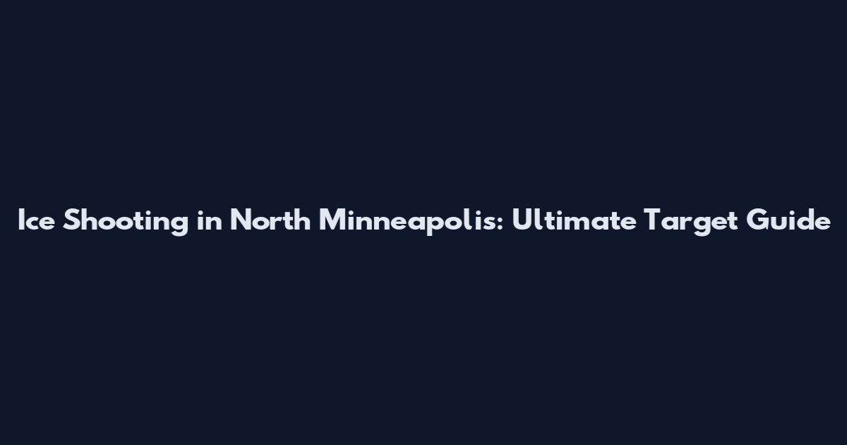 Ice Shooting in North Minneapolis: Ultimate Target Guide