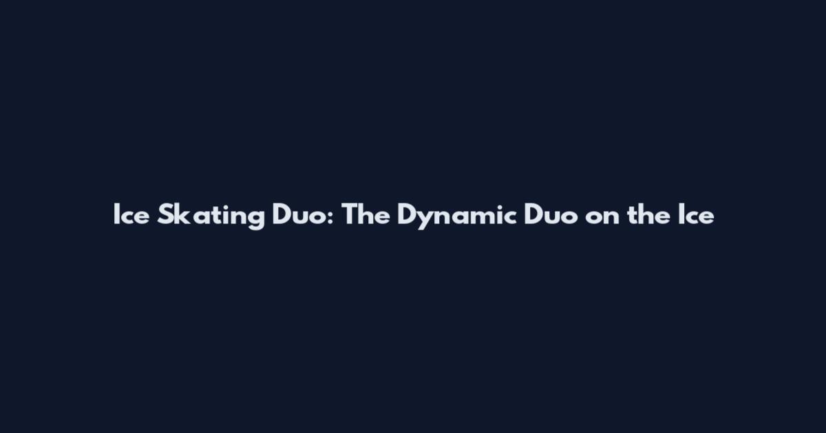Ice Skating Duo: The Dynamic Duo on the Ice
