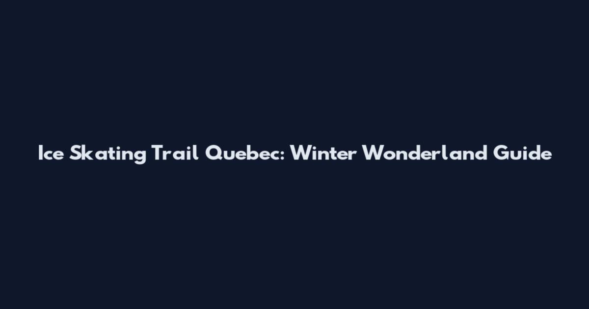 Ice Skating Trail Quebec: Winter Wonderland Guide