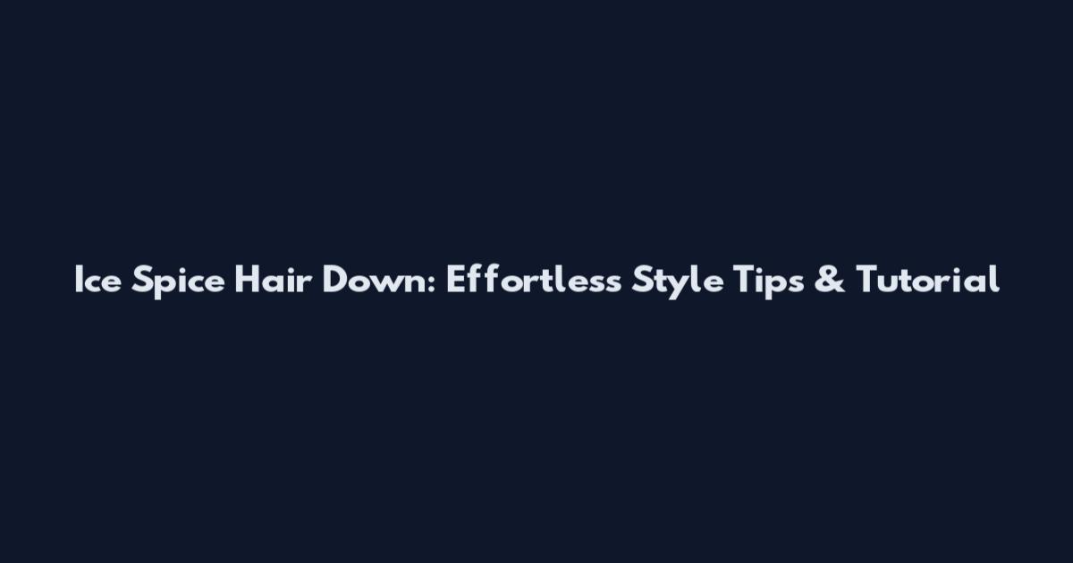 Ice Spice Hair Down: Effortless Style Tips & Tutorial
