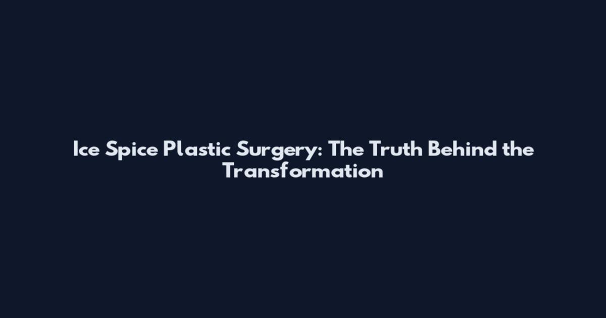 Ice Spice Plastic Surgery: The Truth Behind the Transformation