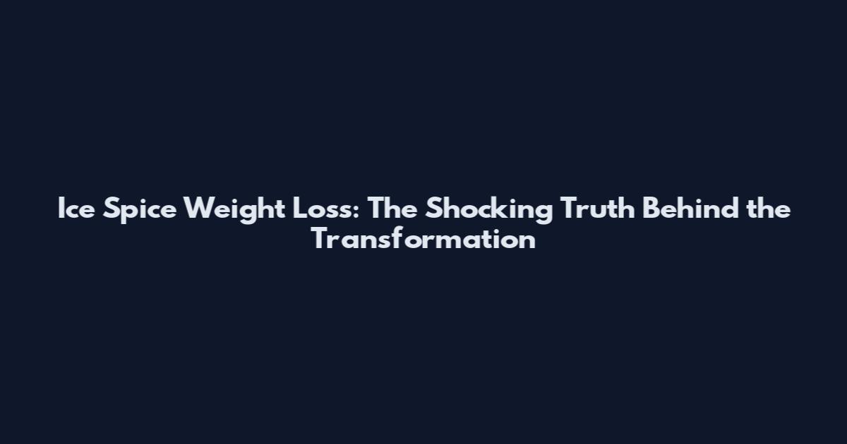 Ice Spice Weight Loss: The Shocking Truth Behind the Transformation