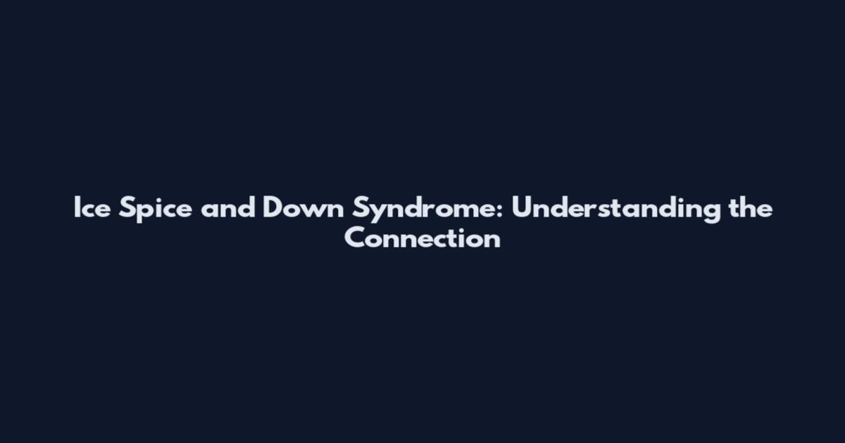 Ice Spice and Down Syndrome: Understanding the Connection