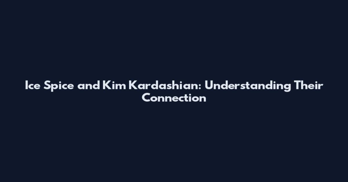 Ice Spice and Kim Kardashian: Understanding Their Connection