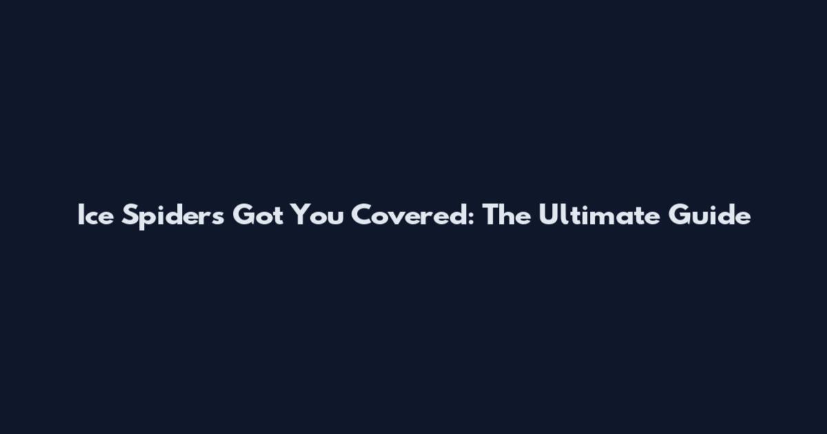 Ice Spiders Got You Covered: The Ultimate Guide