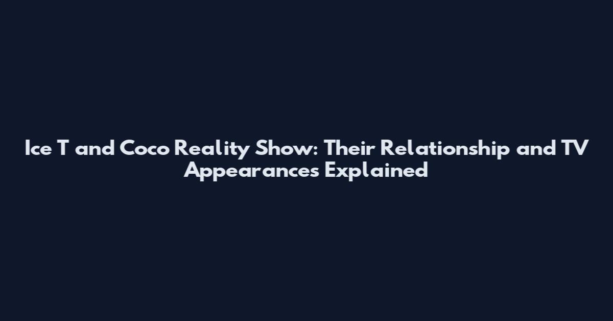 Ice T and Coco Reality Show: Their Relationship and TV Appearances Explained