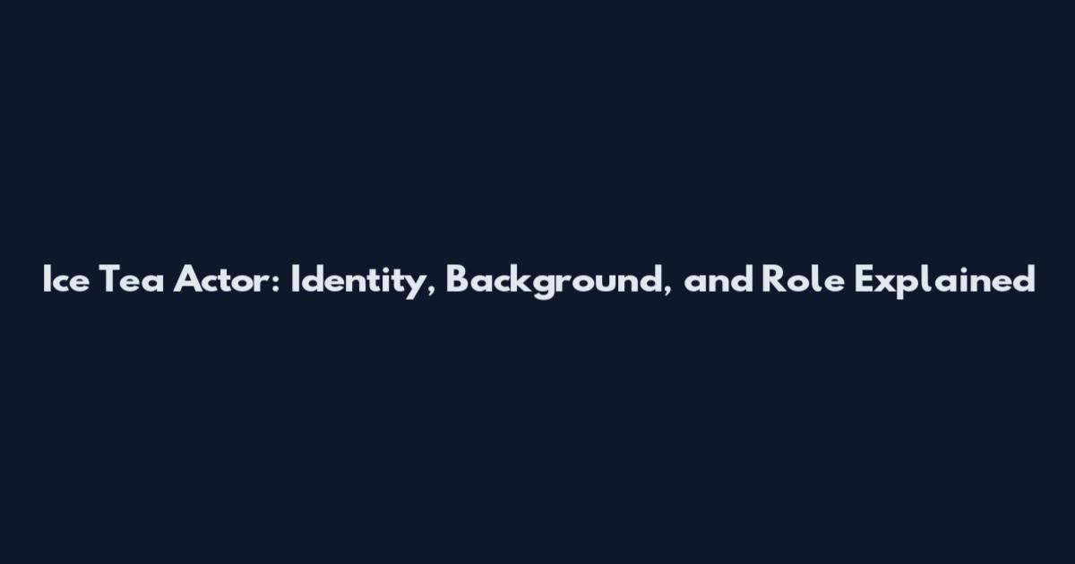 Ice Tea Actor: Identity, Background, and Role Explained