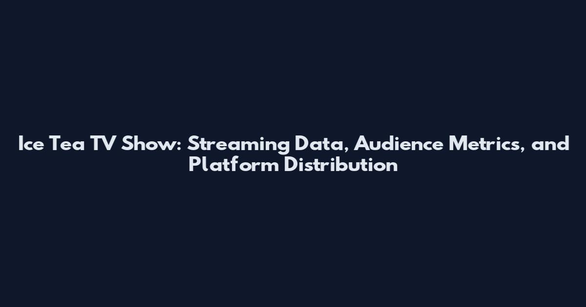 Ice Tea TV Show: Streaming Data, Audience Metrics, and Platform Distribution