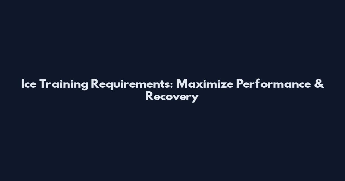 Ice Training Requirements: Maximize Performance & Recovery