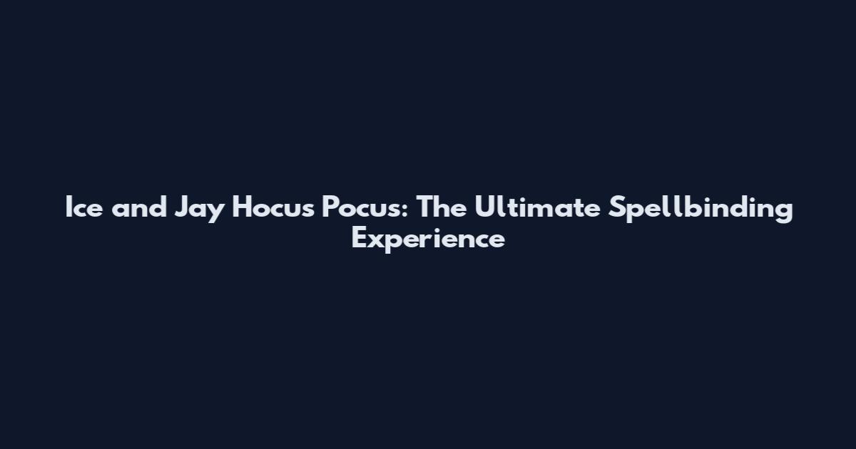 Ice and Jay Hocus Pocus: The Ultimate Spellbinding Experience