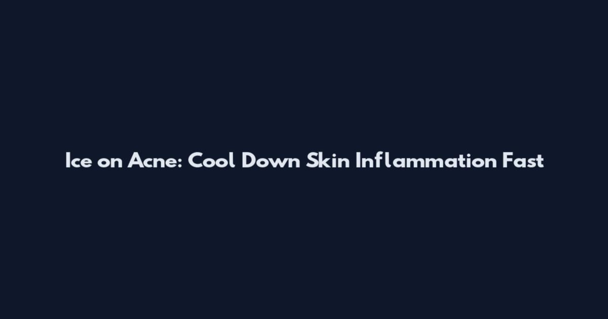 Ice on Acne: Cool Down Skin Inflammation Fast