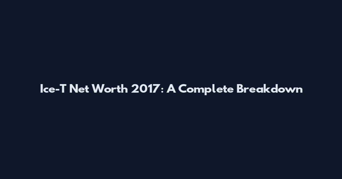 Ice-T Net Worth 2017: A Complete Breakdown