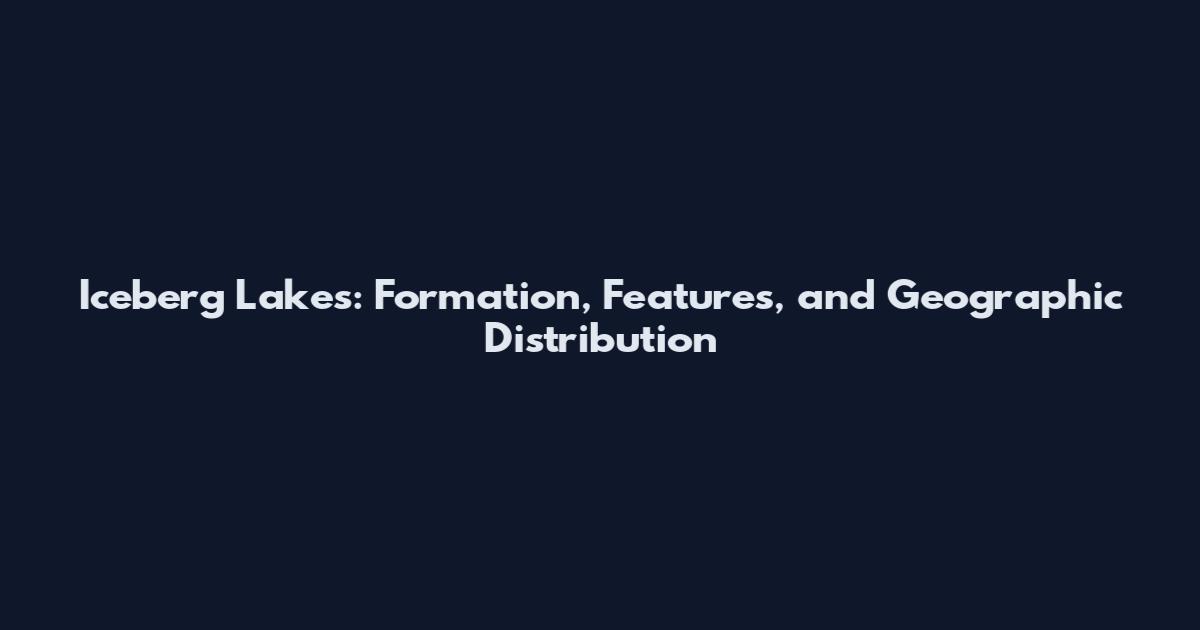 Iceberg Lakes: Formation, Features, and Geographic Distribution