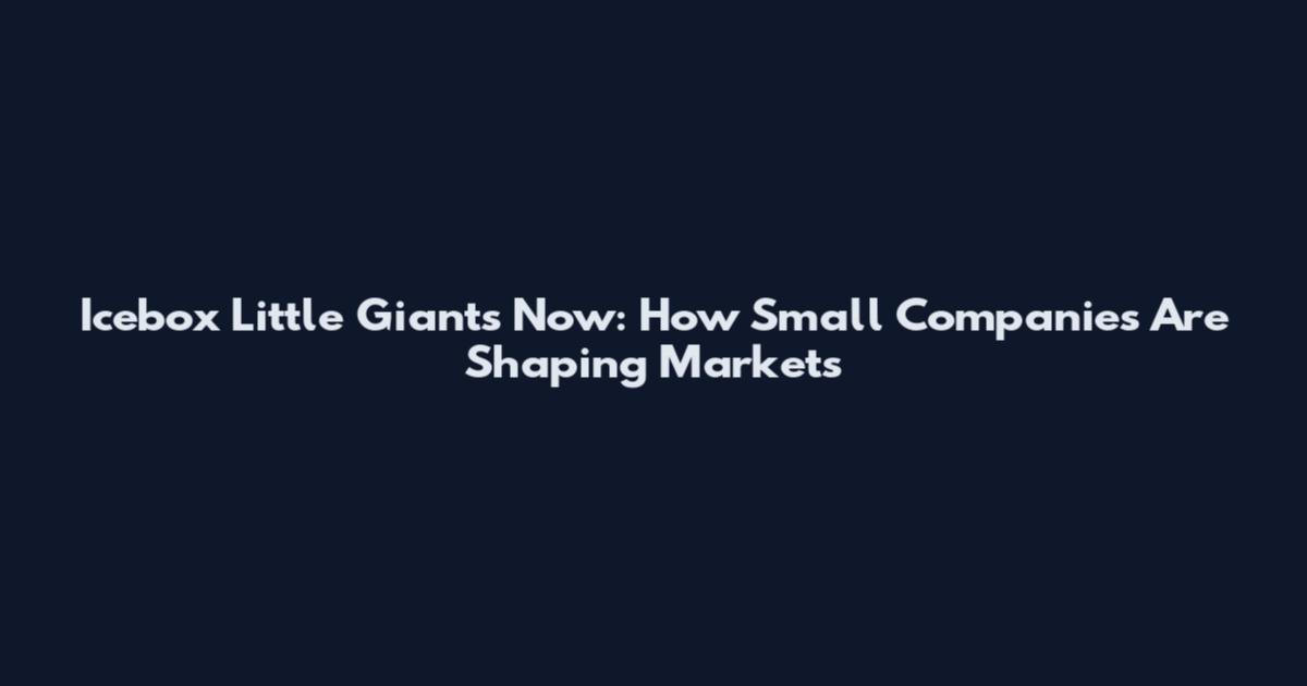 Icebox Little Giants Now: How Small Companies Are Shaping Markets
