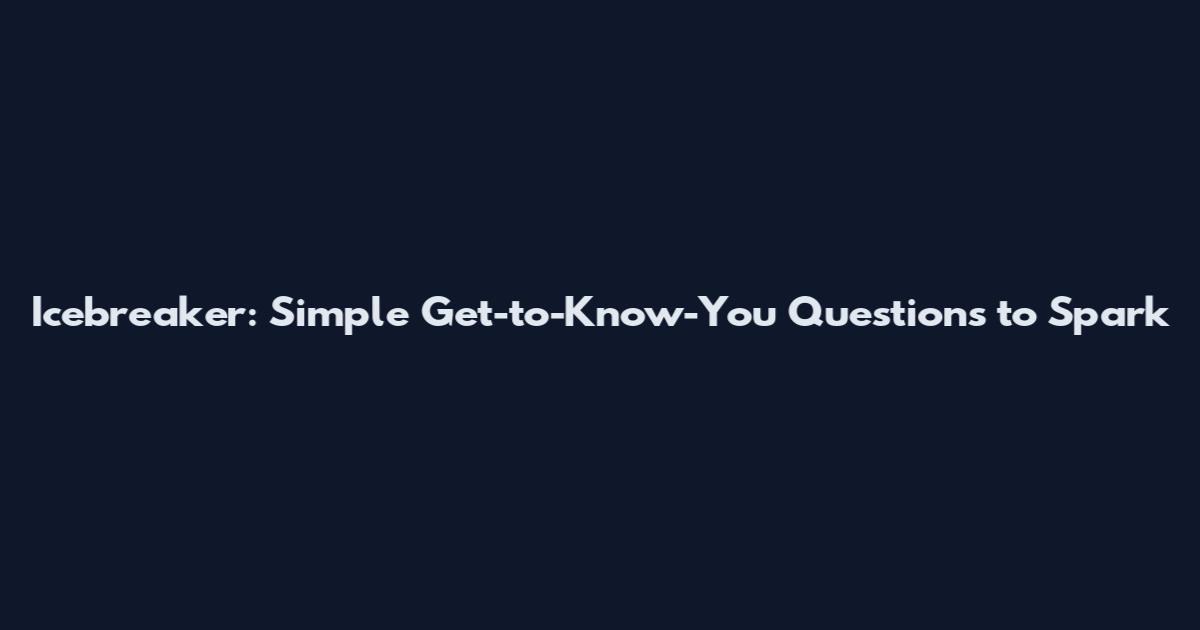 Icebreaker: Simple Get-to-Know-You Questions to Spark