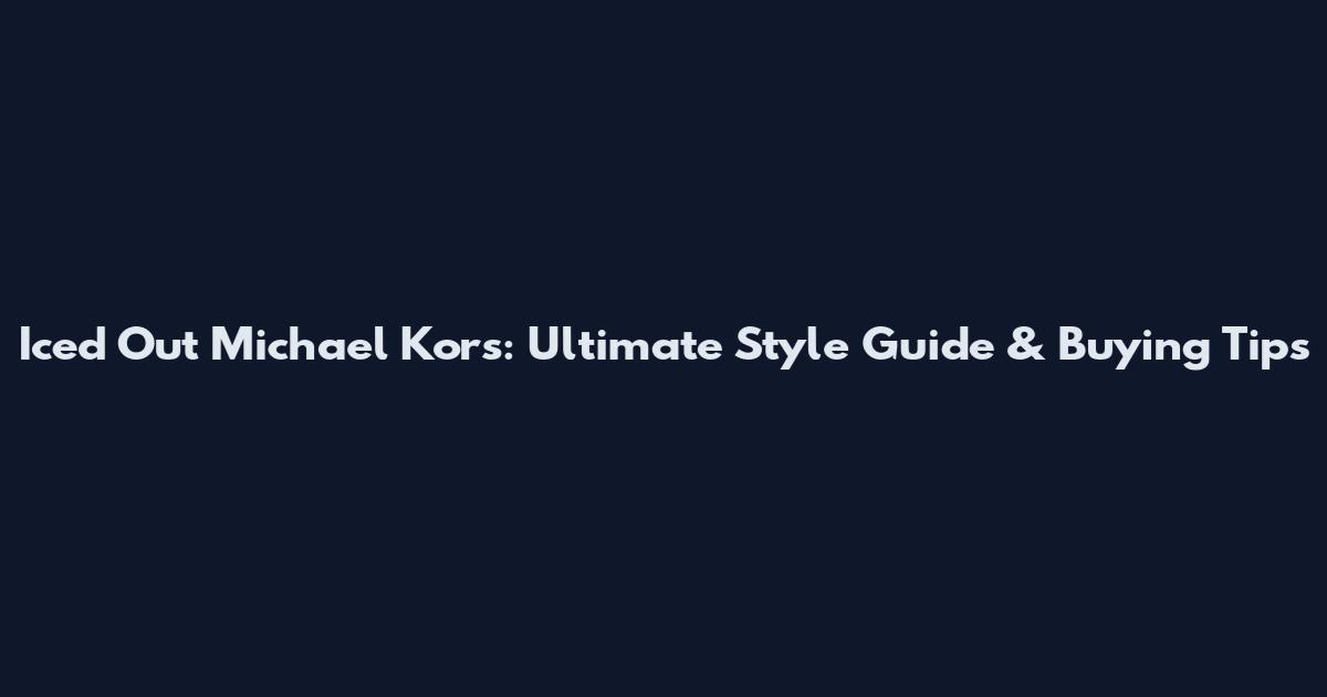 Iced Out Michael Kors: Ultimate Style Guide & Buying Tips