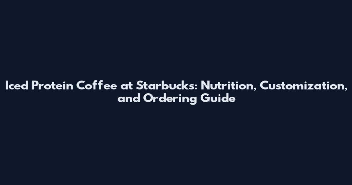Iced Protein Coffee at Starbucks: Nutrition, Customization, and Ordering Guide