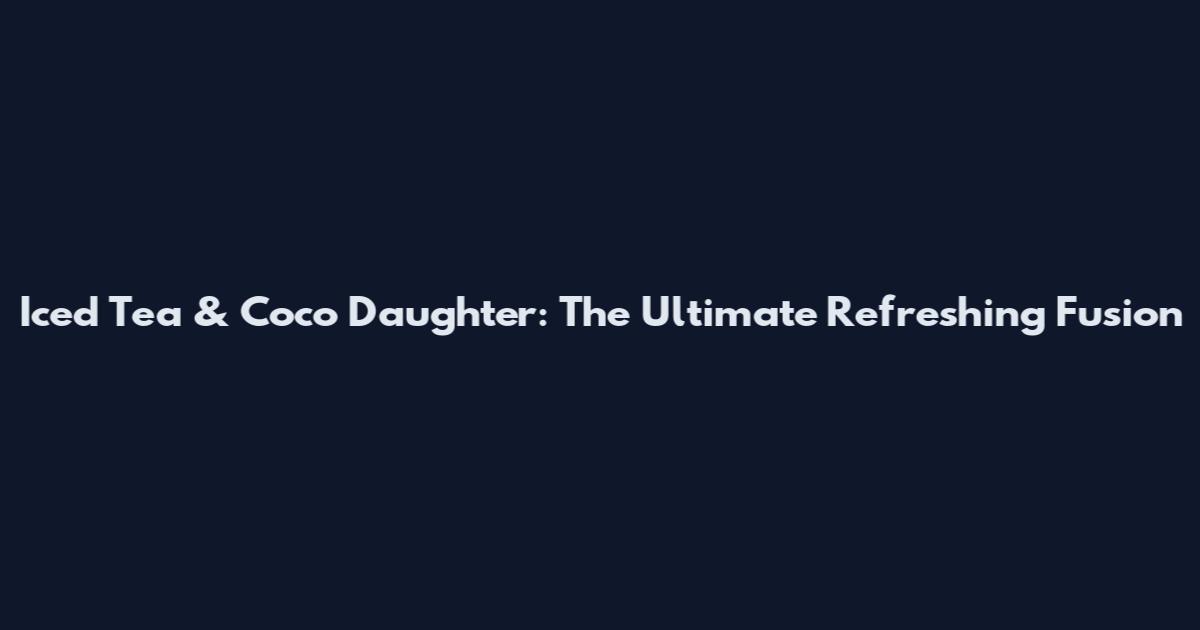 Iced Tea & Coco Daughter: The Ultimate Refreshing Fusion