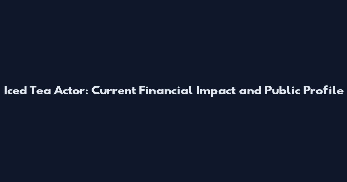 Iced Tea Actor: Current Financial Impact and Public Profile