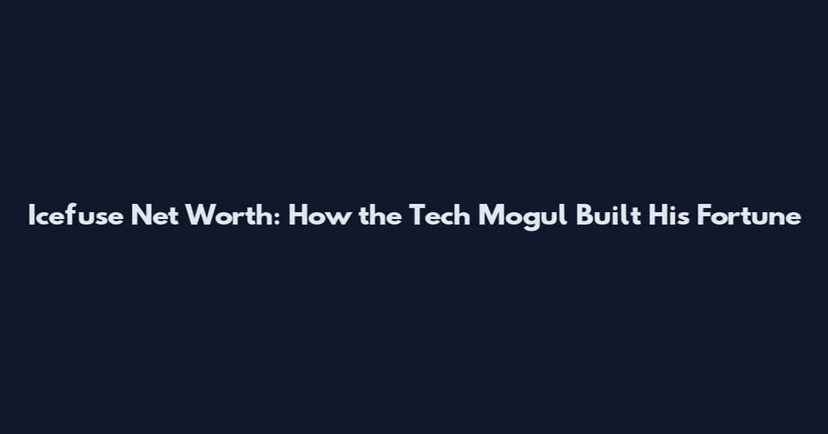 Icefuse Net Worth: How the Tech Mogul Built His Fortune