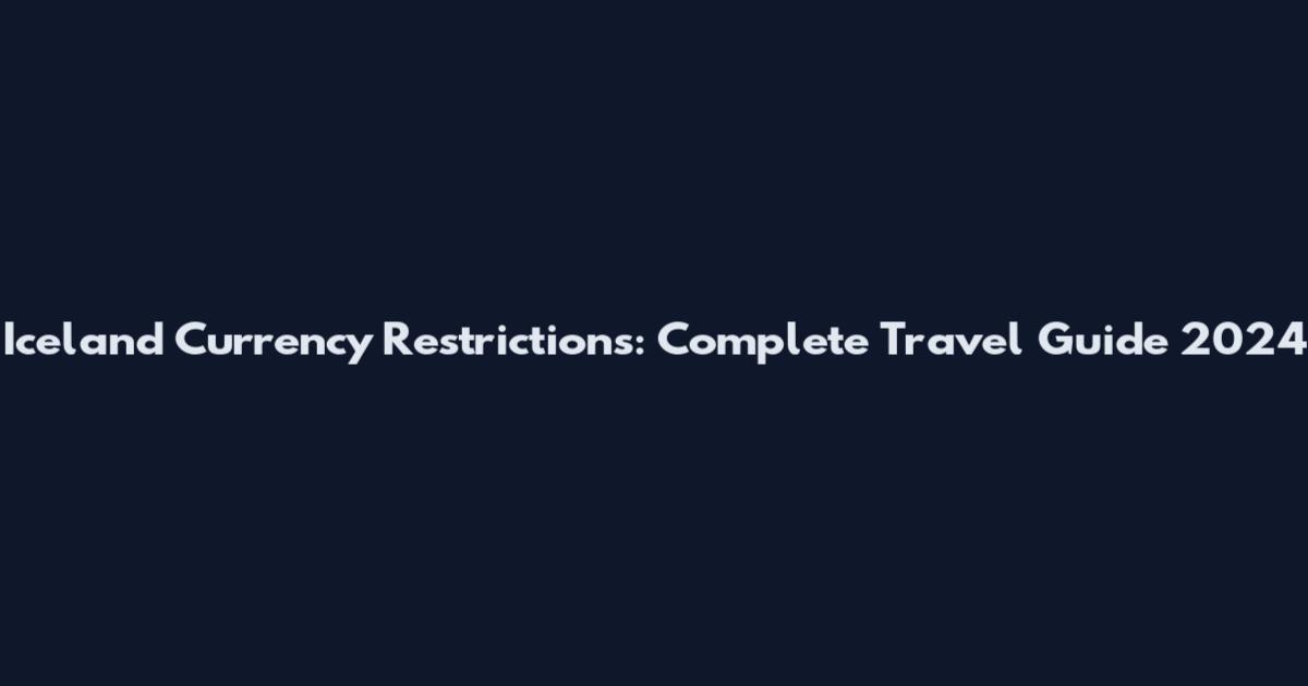 Iceland Currency Restrictions: Complete Travel Guide 2024