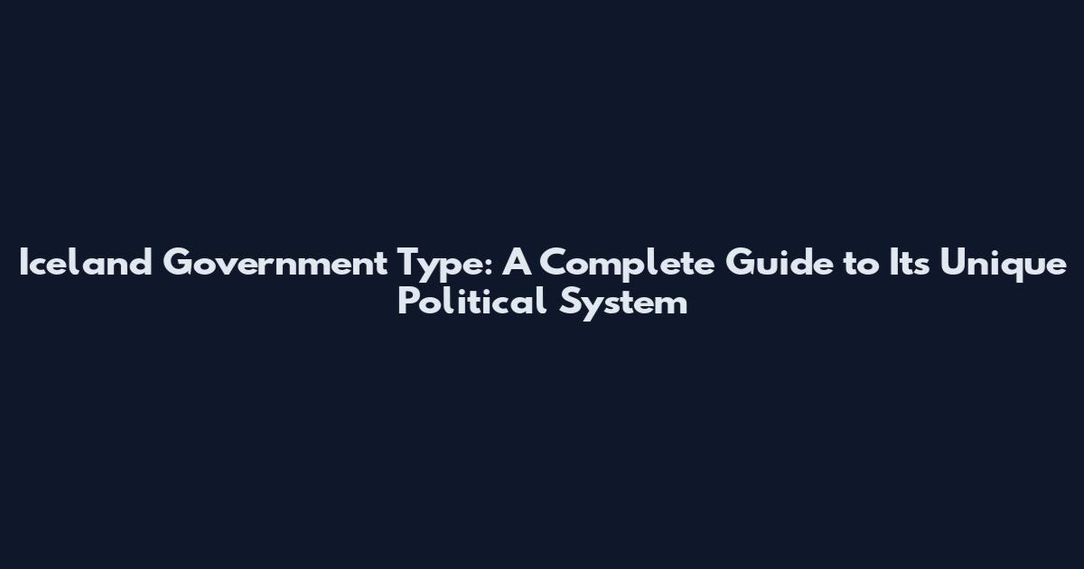 Iceland Government Type: A Complete Guide to Its Unique Political System