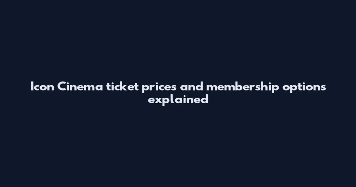 Icon Cinema ticket prices and membership options explained