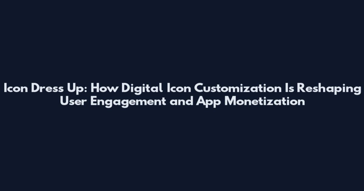 Icon Dress Up: How Digital Icon Customization Is Reshaping User Engagement and App Monetization